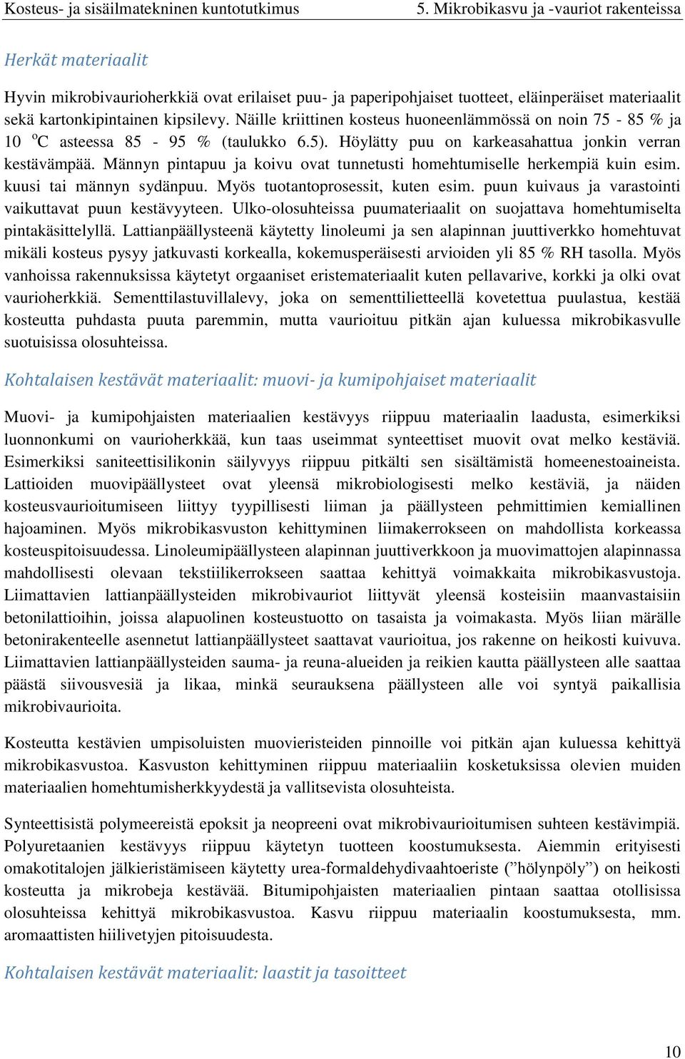 Männyn pintapuu ja koivu ovat tunnetusti homehtumiselle herkempiä kuin esim. kuusi tai männyn sydänpuu. Myös tuotantoprosessit, kuten esim. puun kuivaus ja varastointi vaikuttavat puun kestävyyteen.