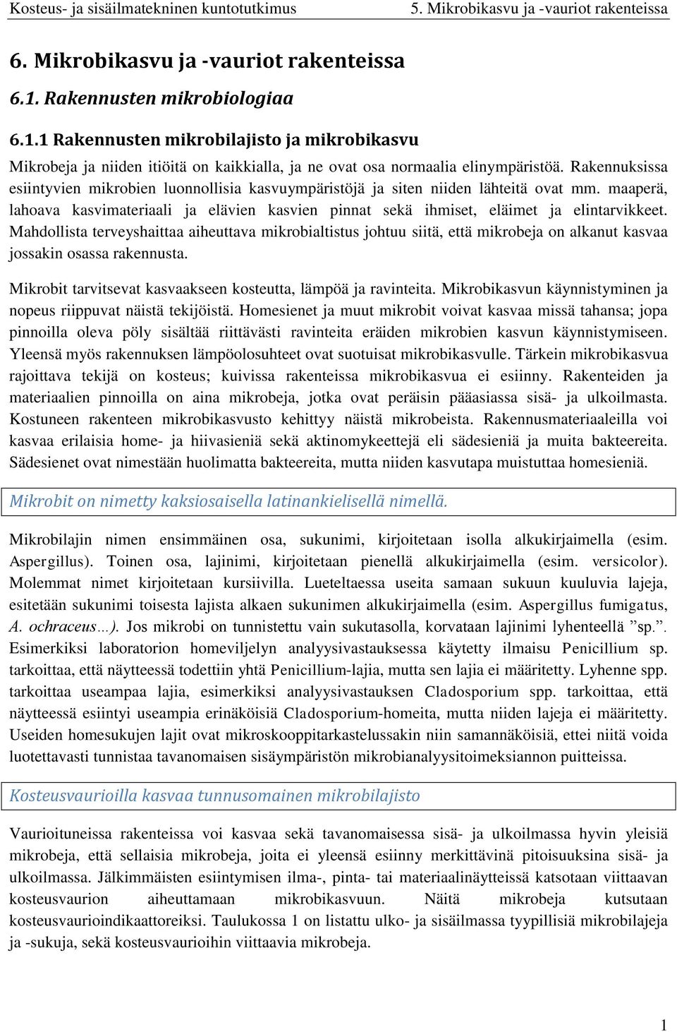 Mahdollista terveyshaittaa aiheuttava mikrobialtistus johtuu siitä, että mikrobeja on alkanut kasvaa jossakin osassa rakennusta. Mikrobit tarvitsevat kasvaakseen kosteutta, lämpöä ja ravinteita.