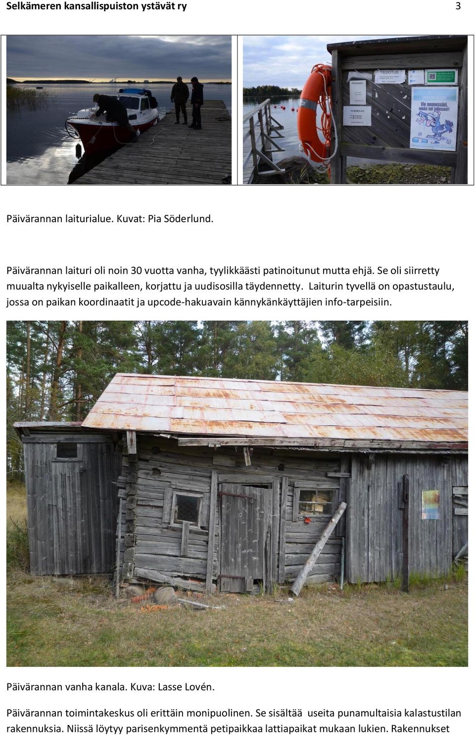 Se oli siirretty muualta nykyiselle paikalleen, korjattu ja uudisosilla täydennetty.