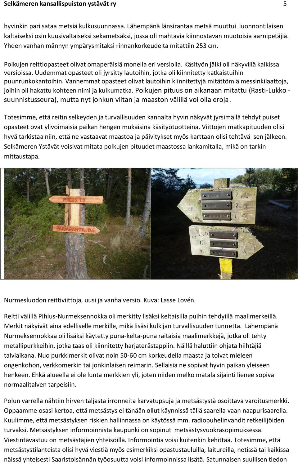 Yhden vanhan männyn ympärysmitaksi rinnankorkeudelta mitattiin 253 cm. Polkujen reittiopasteet olivat omaperäisiä monella eri versiolla. Käsityön jälki oli näkyvillä kaikissa versioissa.