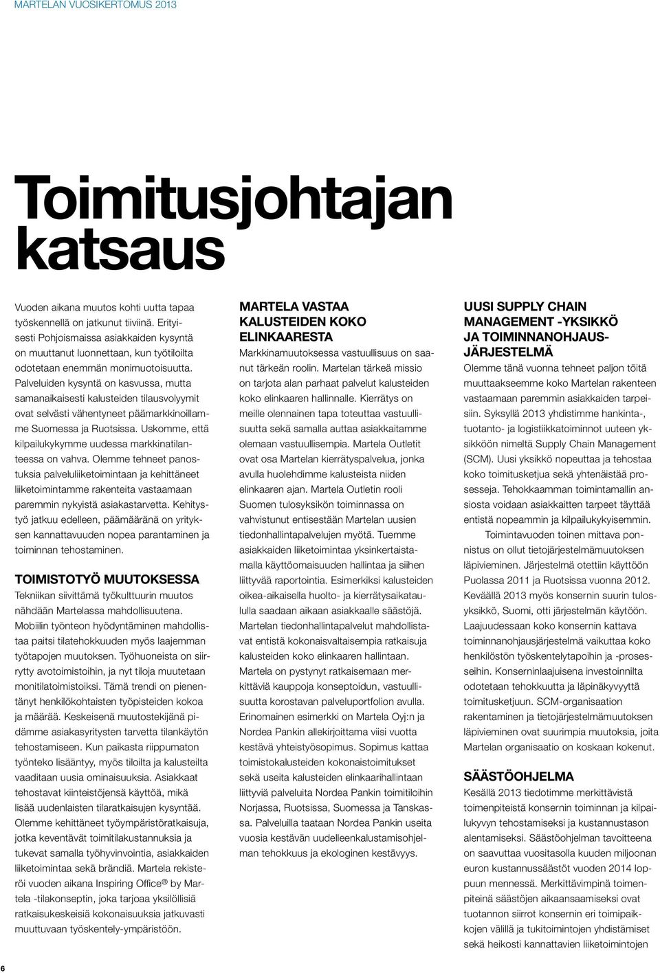 Palveluiden kysyntä on kasvussa, mutta samanaikaisesti kalusteiden tilausvolyymit ovat selvästi vähentyneet päämarkkinoillamme Suomessa ja Ruotsissa.