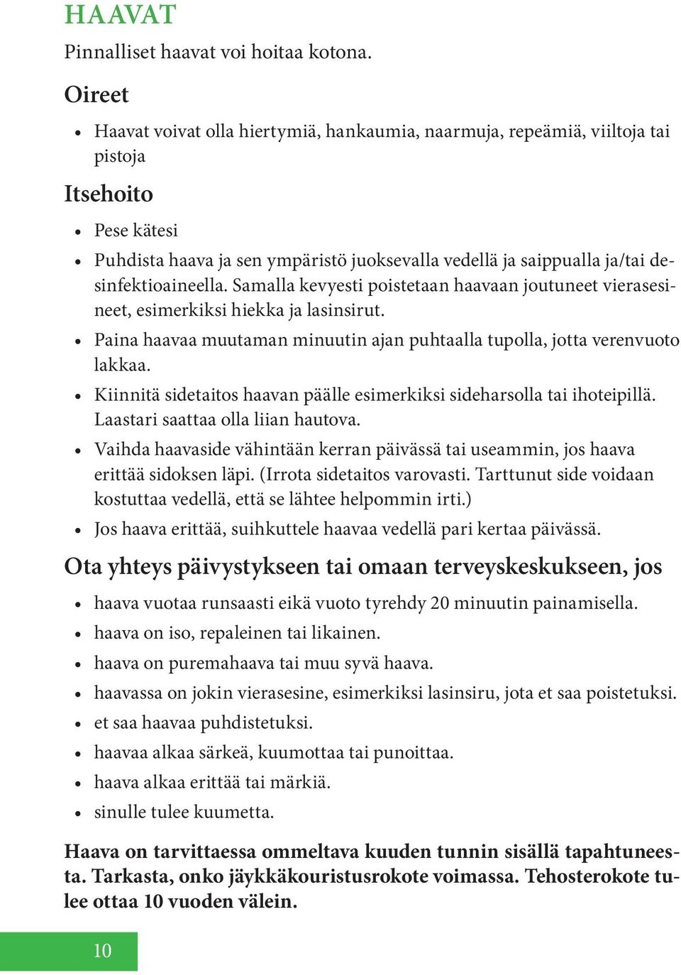 Samalla kevyesti poistetaan haavaan joutuneet vierasesineet, esimerkiksi hiekka ja lasinsirut. Paina haavaa muutaman minuutin ajan puhtaalla tupolla, jotta verenvuoto lakkaa.