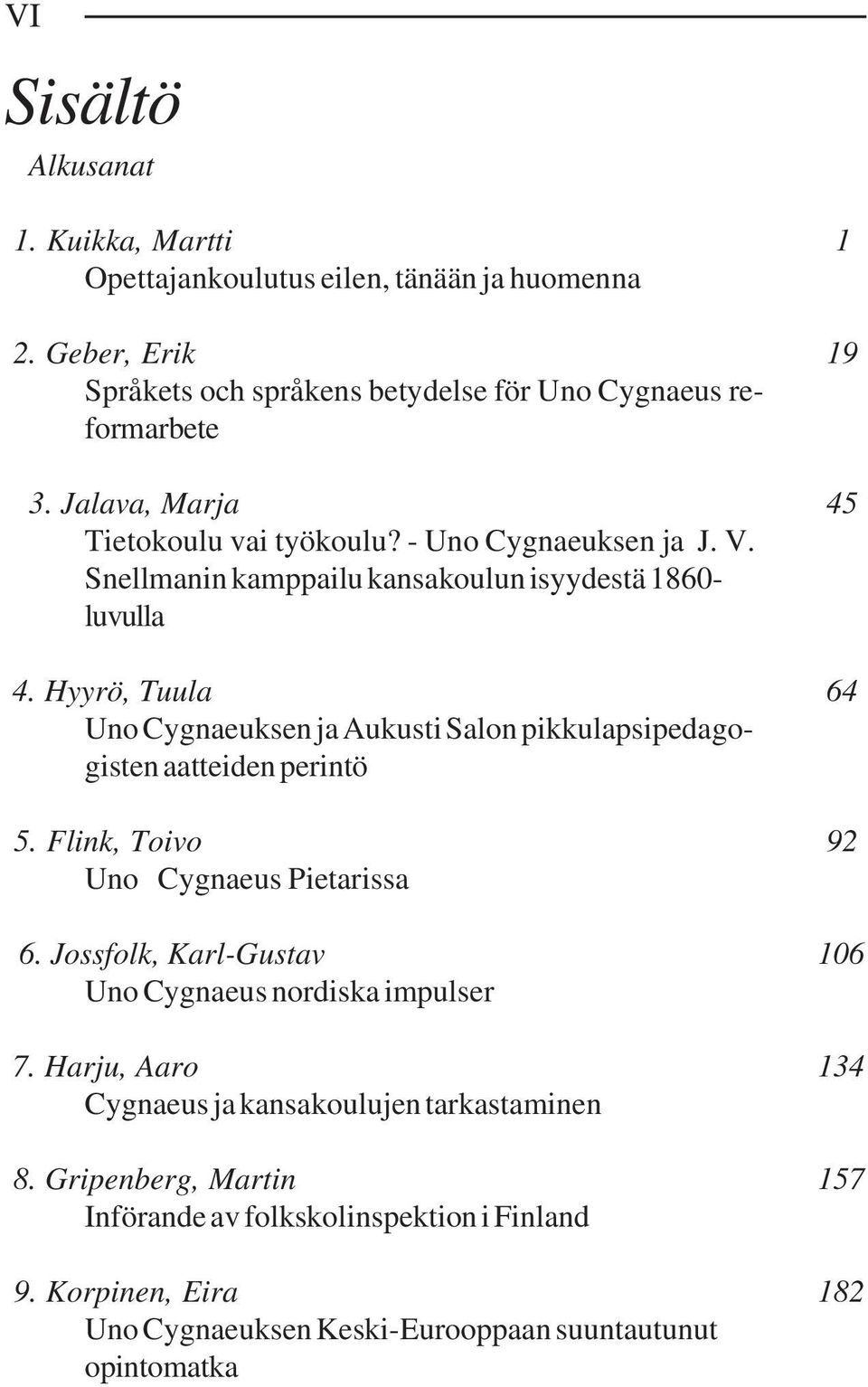 Hyyrö, Tuula 64 Uno Cygnaeuksen ja Aukusti Salon pikkulapsipedagogisten aatteiden perintö 5. Flink, Toivo 92 Uno Cygnaeus Pietarissa 6.