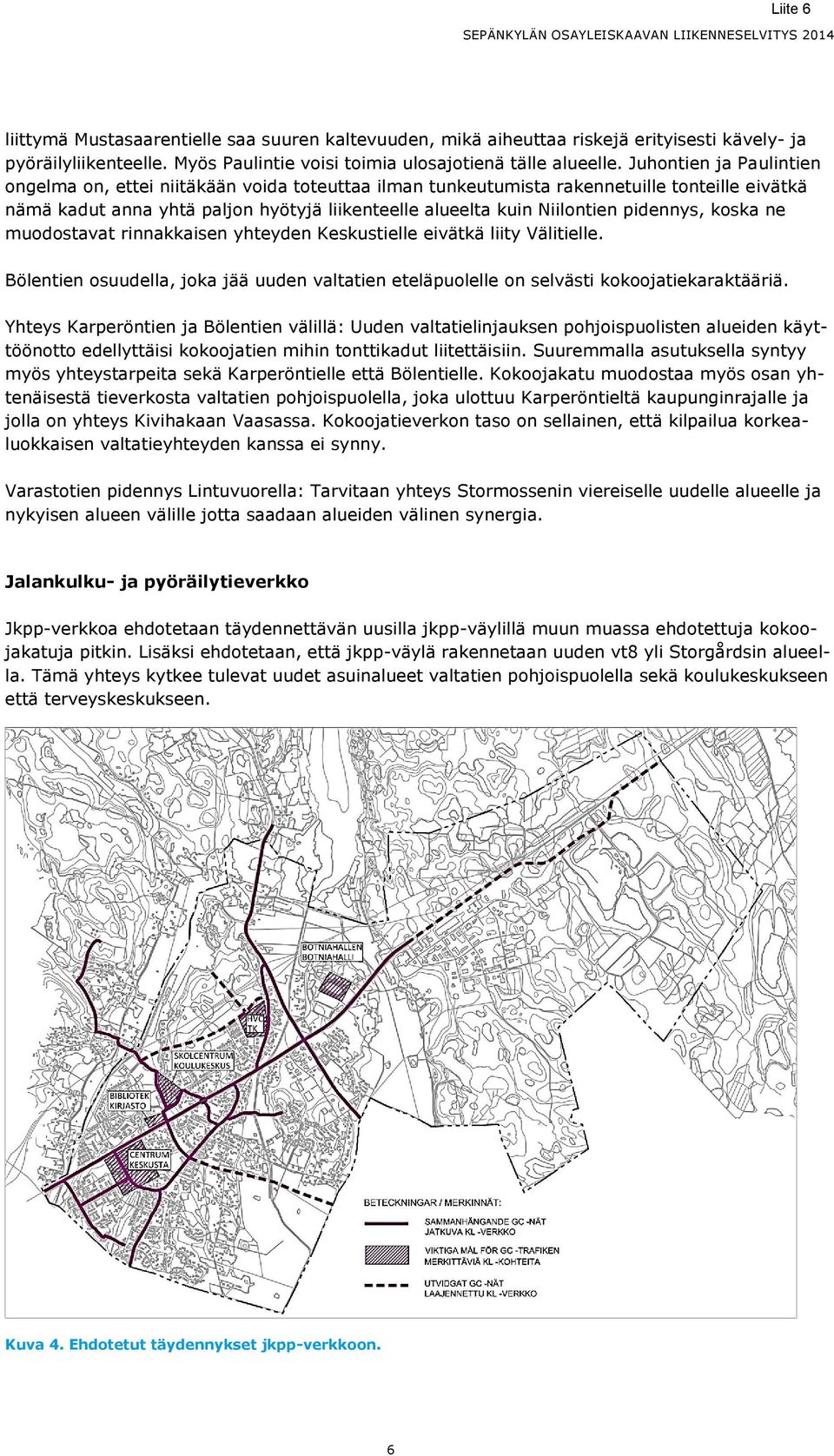 pidennys, koska ne muodostavat rinnakkaisen yhteyden Keskustielle eivätkä liity Välitielle. Bölentien osuudella, joka jää uuden valtatien eteläpuolelle on selvästi kokoojatiekaraktääriä.