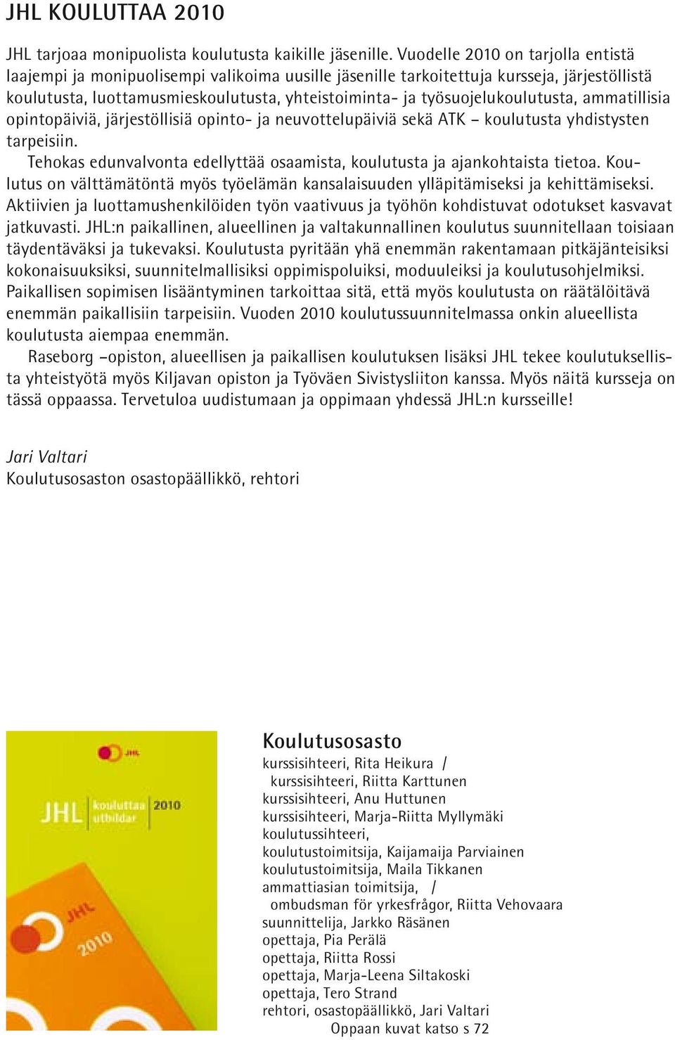 työsuojelukoulutusta, ammatillisia opintopäiviä, järjestöllisiä opinto- ja neuvottelupäiviä sekä ATK koulutusta yhdistysten tarpeisiin.