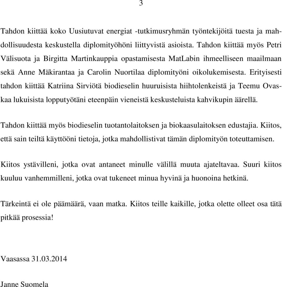 Erityisesti tahdon kiittää Katriina Sirviötä biodieselin huuruisista hiihtolenkeistä ja Teemu Ovaskaa lukuisista lopputyötäni eteenpäin vieneistä keskusteluista kahvikupin äärellä.