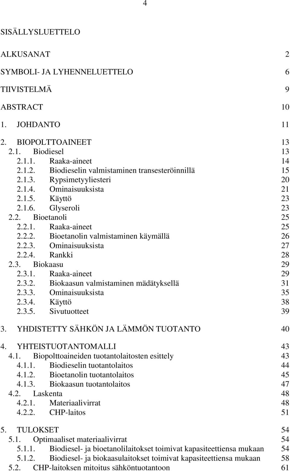 2.4. Rankki 28 2.3. Biokaasu 29 2.3.1. Raaka-aineet 29 2.3.2. Biokaasun valmistaminen mädätyksellä 31 2.3.3. Ominaisuuksista 35 2.3.4. Käyttö 38 2.3.5. Sivutuotteet 39 3.