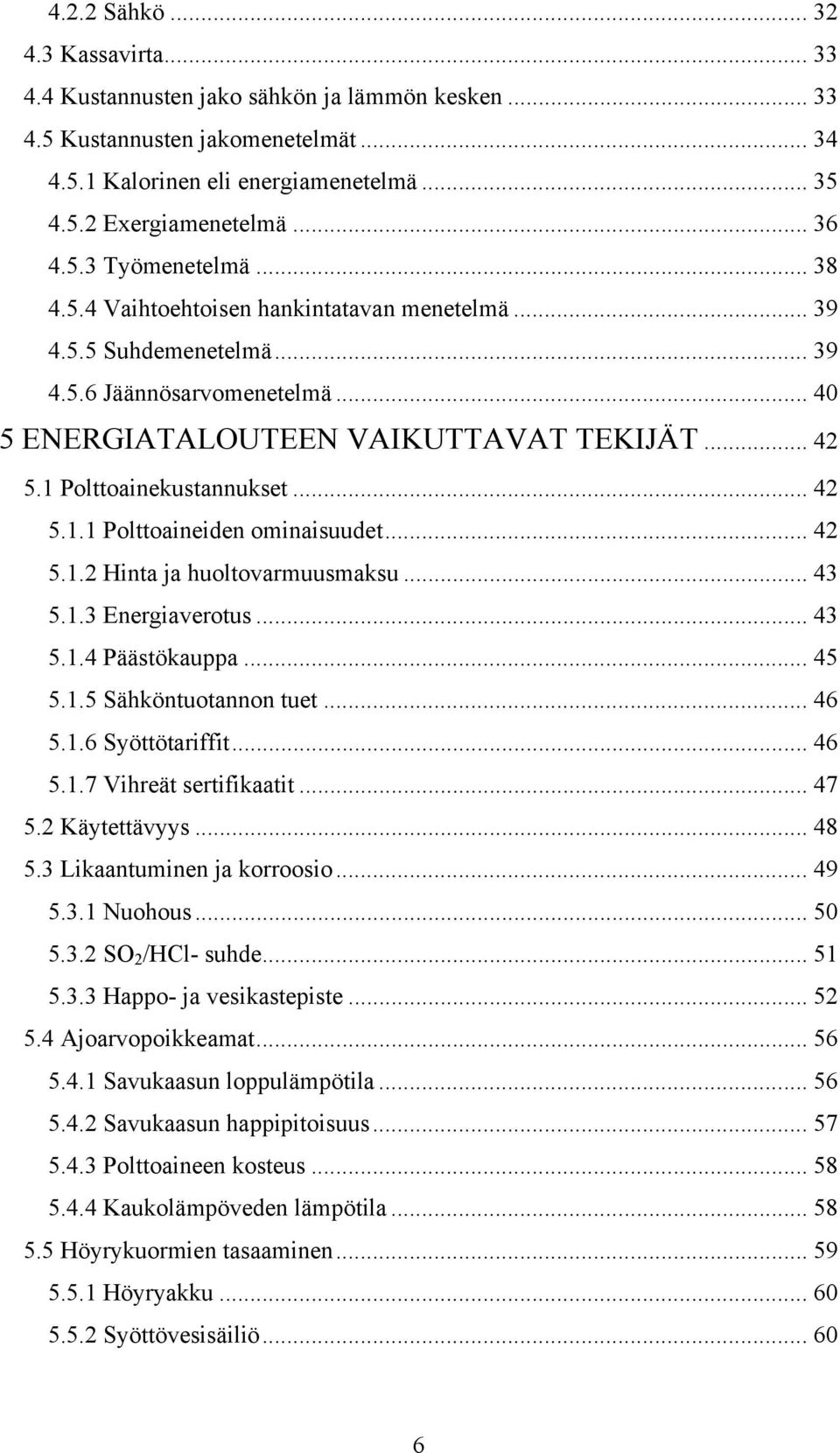 1 Polttoainekustannukset... 42 5.1.1 Polttoaineiden ominaisuudet... 42 5.1.2 Hinta ja huoltovarmuusmaksu... 43 5.1.3 Energiaverotus... 43 5.1.4 Päästökauppa... 45 5.1.5 Sähköntuotannon tuet... 46 5.1.6 Syöttötariffit.