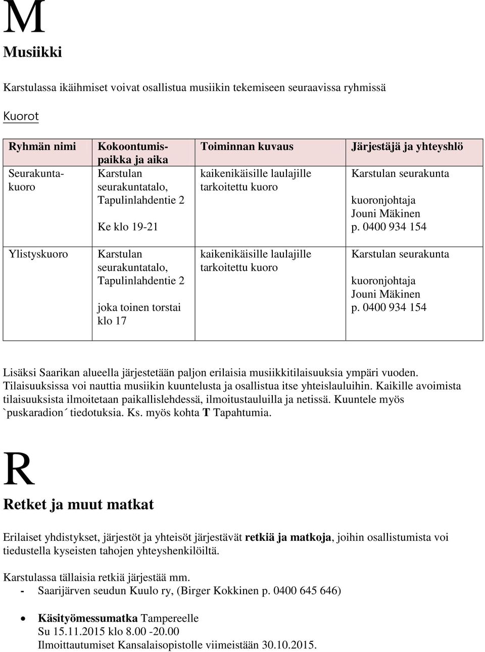 0400 934 154 Ylistyskuoro seurakuntatalo, Tapulinlahdentie 2 joka toinen torstai klo 17 kaikenikäisille laulajille tarkoitettu kuoro seurakunta kuoronjohtaja Jouni Mäkinen p.