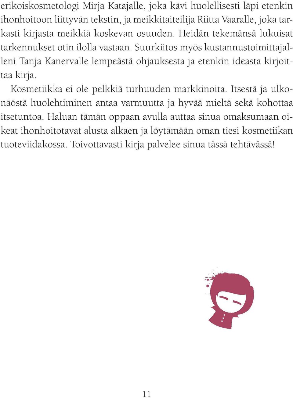 Suurkiitos myös kustannustoimittajalleni Tanja Kanervalle lempeästä ohjauksesta ja etenkin ideasta kirjoittaa kirja. Kosmetiikka ei ole pelkkiä turhuuden markkinoita.
