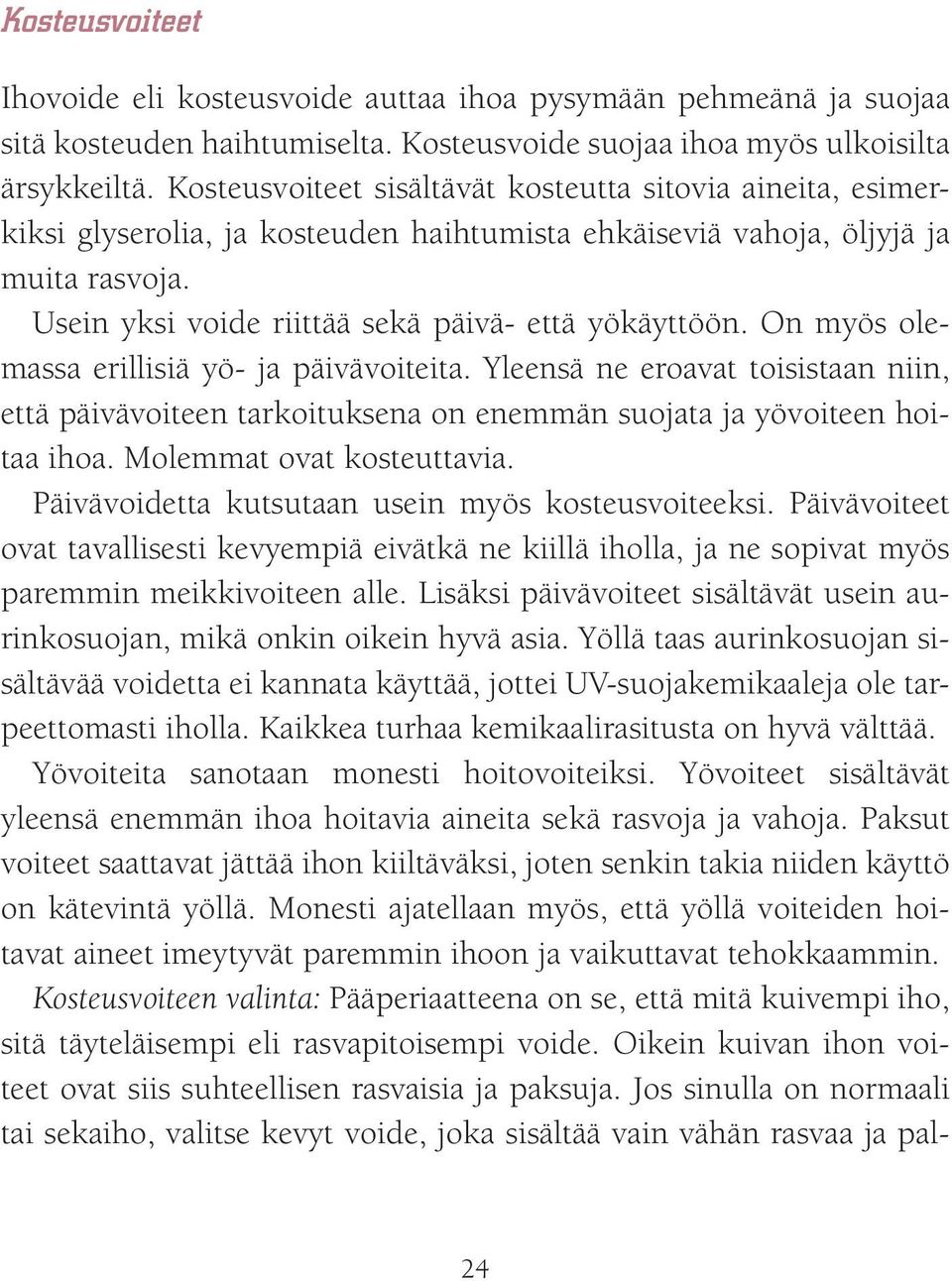 On myös olemassa erillisiä yö- ja päivävoiteita. Yleensä ne eroavat toisistaan niin, että päivävoiteen tarkoituksena on enemmän suojata ja yövoiteen hoitaa ihoa. Molemmat ovat kosteuttavia.