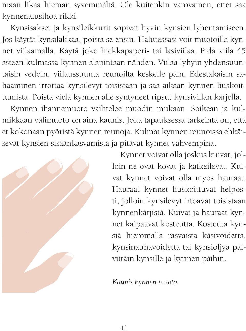 Viilaa lyhyin yhdensuuntaisin vedoin, viilaussuunta reunoilta keskelle päin. Edestakaisin sahaaminen irrottaa kynsilevyt toisistaan ja saa aikaan kynnen liuskoittumista.