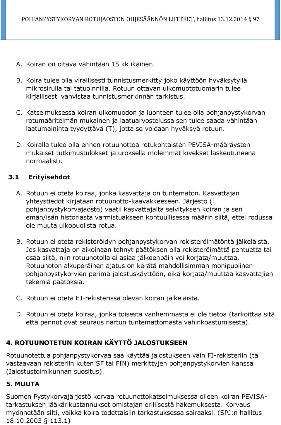 Katselmuksessa koiran ulkomuodon ja luonteen tulee olla pohjanpystykorvan rotumääritelmän mukainen ja laatuarvostelussa sen tulee saada vähintään laatumaininta tyydyttävä (T), jotta se voidaan