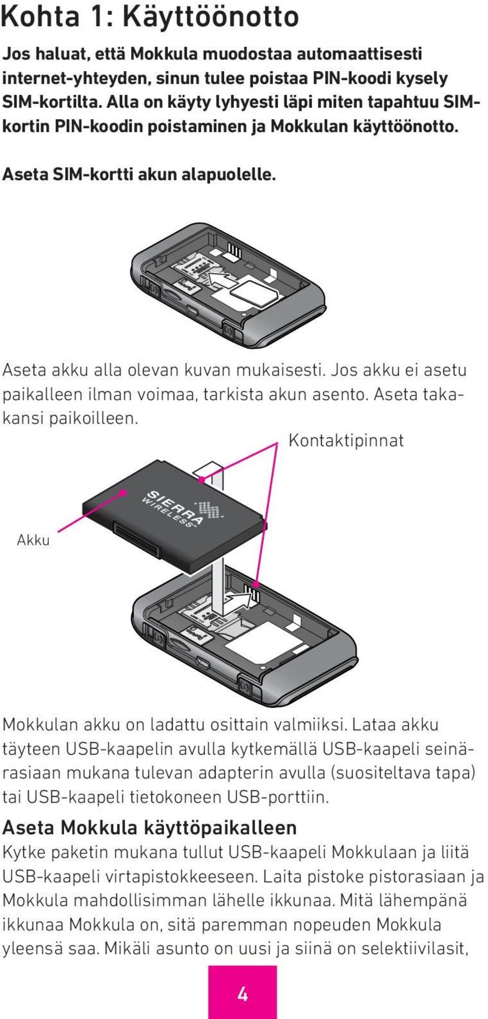 Jos akku ei asetu paikalleen ilman voimaa, tarkista akun asento. Aseta takakansi paikoilleen. Kontaktipinnat Akku Mokkulan akku on ladattu osittain valmiiksi.