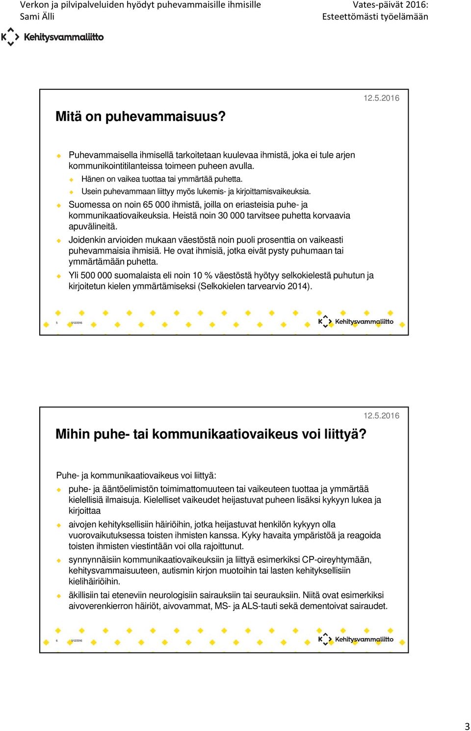 Heistä noin 30 000 tarvitsee puhetta korvaavia apuvälineitä. Joidenkin arvioiden mukaan väestöstä noin puoli prosenttia on vaikeasti puhevammaisia ihmisiä.