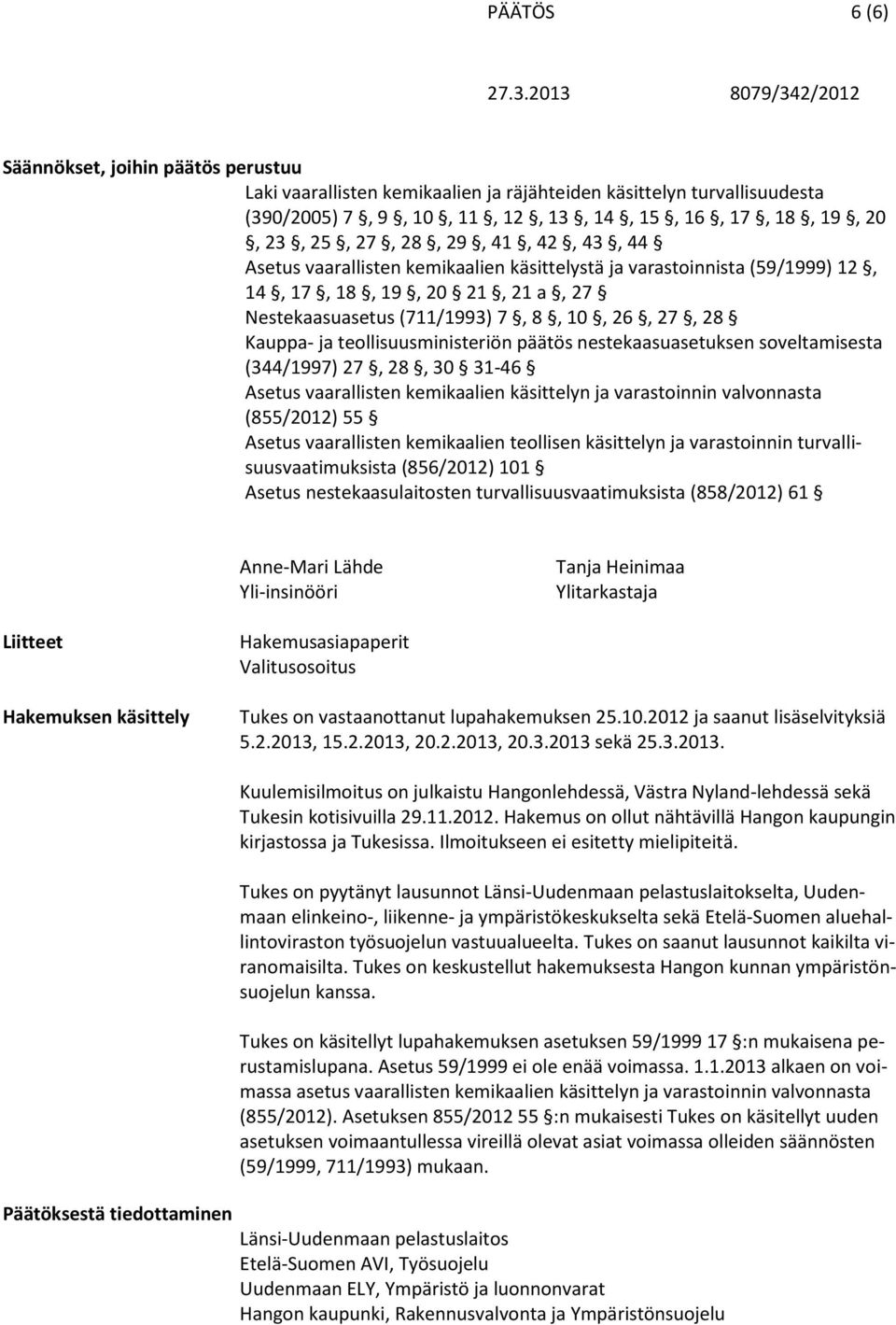 teollisuusministeriön päätös nestekaasuasetuksen soveltamisesta (344/1997) 27, 28, 30 31-46 Asetus vaarallisten kemikaalien käsittelyn ja varastoinnin valvonnasta (855/2012) 55 Asetus vaarallisten