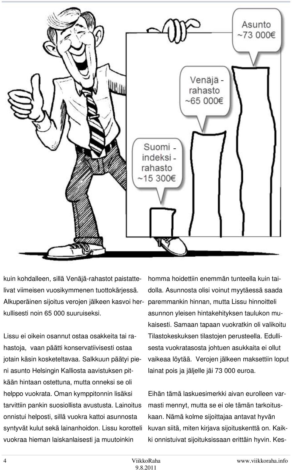 Salkkuun päätyi pieni asunto Helsingin Kalliosta aavistuksen pitkään hintaan ostettuna, mutta onneksi se oli helppo vuokrata. Oman kymppitonnin lisäksi tarvittiin pankin suosiollista avustusta.
