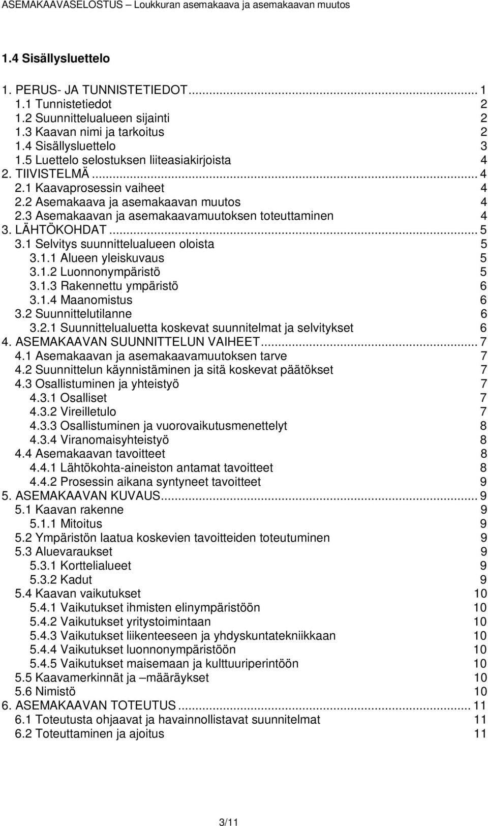 LÄHTÖKOHDAT... 5 3.1 Selvitys suunnittelualueen oloista 5 3.1.1 Alueen yleiskuvaus 5 3.1.2 Luonnonympäristö 5 3.1.3 Rakennettu ympäristö 6 3.1.4 Maanomistus 6 3.2 Suunnittelutilanne 6 3.2.1 Suunnittelualuetta koskevat suunnitelmat ja selvitykset 6 4.