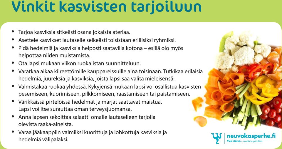 Varatkaa aikaa kiireettömille kauppareissuille aina toisinaan. Tutkikaa erilaisia hedelmiä, juureksia ja kasviksia, joista lapsi saa valita mieleisensä. Valmistakaa ruokaa yhdessä.