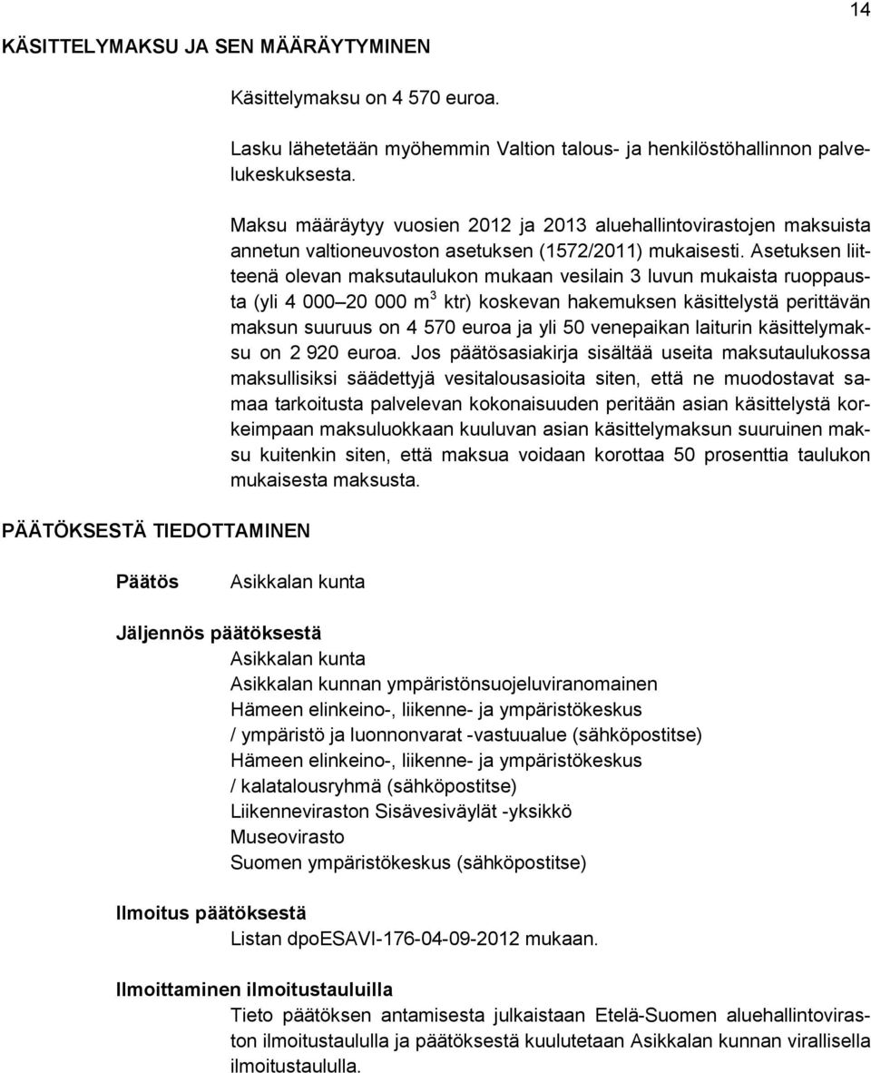 Asetuksen liitteenä olevan maksutaulukon mukaan vesilain 3 luvun mukaista ruoppausta (yli 4 000 20 000 m 3 ktr) koskevan hakemuksen käsittelystä perittävän maksun suuruus on 4 570 euroa ja yli 50