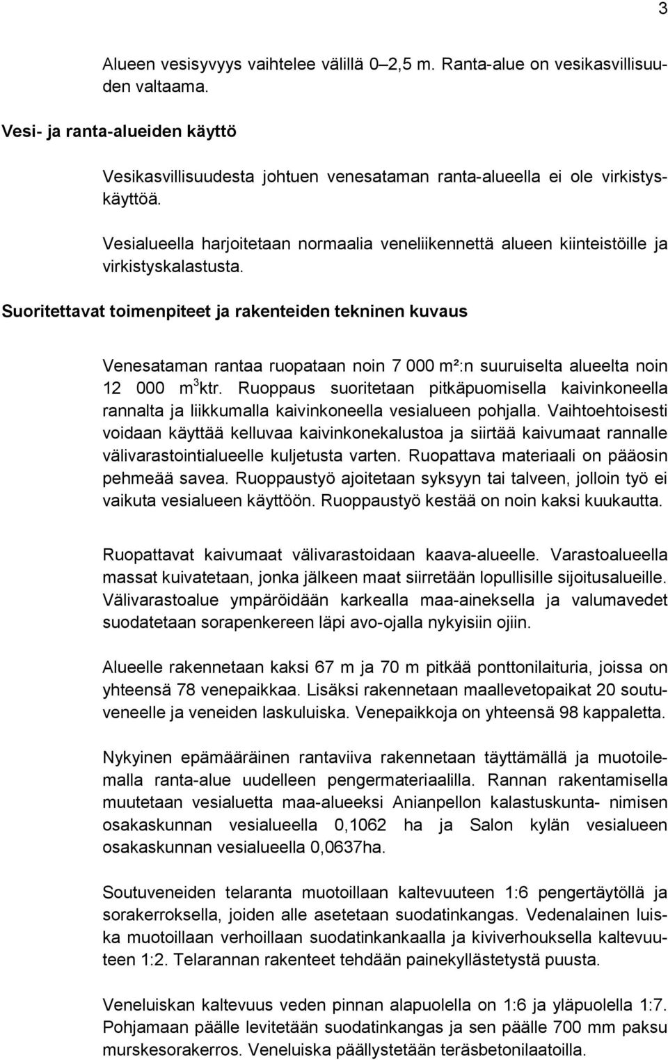 Vesialueella harjoitetaan normaalia veneliikennettä alueen kiinteistöille ja virkistyskalastusta.