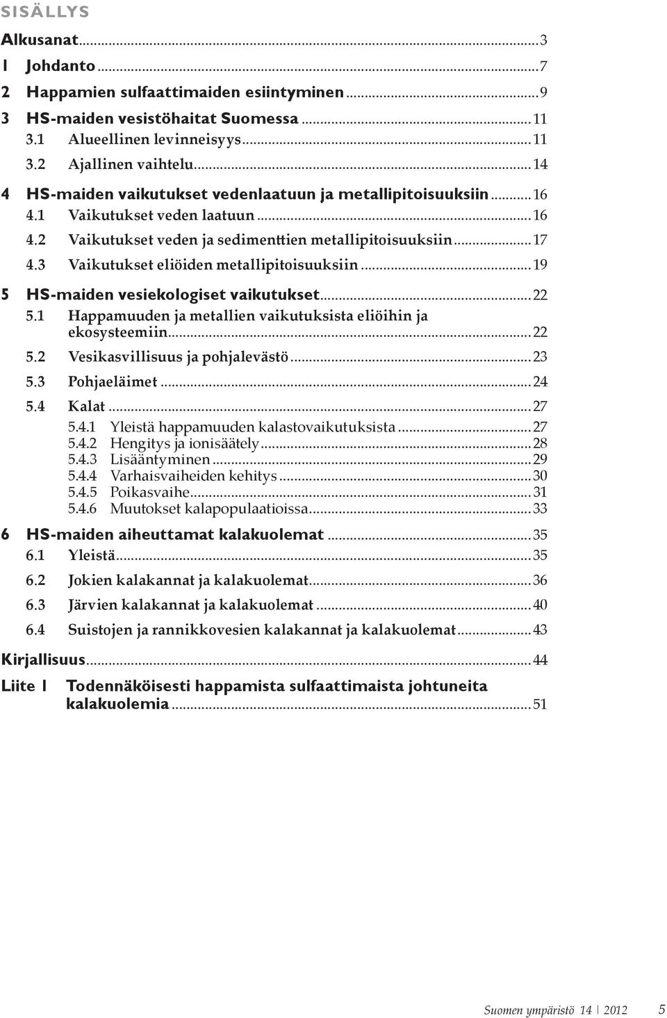 3 Vaikutukset eliöiden metallipitoisuuksiin...19 5 HS-maiden vesiekologiset vaikutukset...22 5.1 Happamuuden ja metallien vaikutuksista eliöihin ja ekosysteemiin...22 5.2 Vesikasvillisuus ja pohjalevästö.