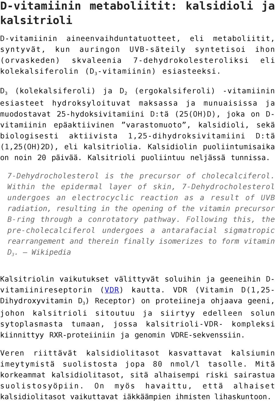 D3 (kolekalsiferoli) ja D2 (ergokalsiferoli) -vitamiinin esiasteet hydroksyloituvat maksassa ja munuaisissa ja muodostavat 25-hydoksivitamiini D:tä (25(OH)D), joka on Dvitamiinin epäaktiivinen
