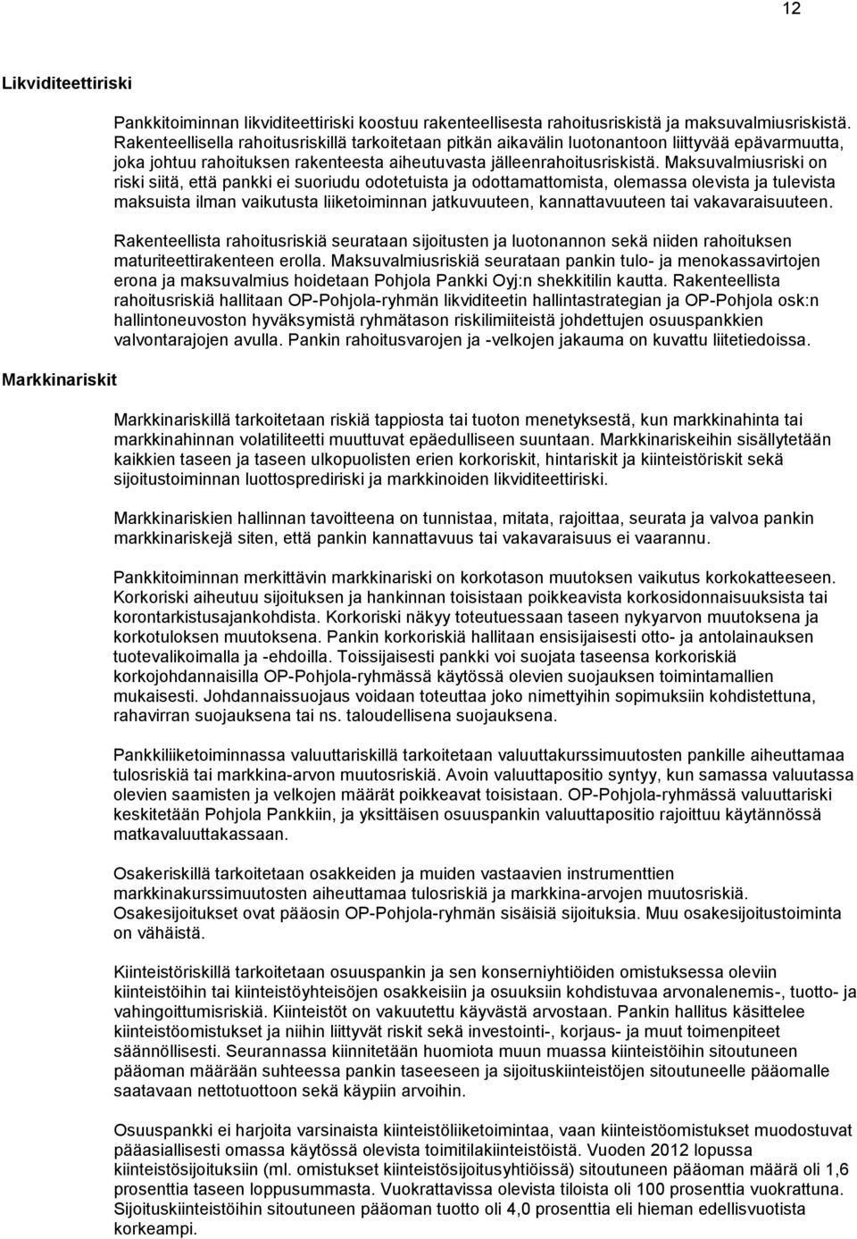 Maksuvalmiusriski on riski siitä, että pankki ei suoriudu odotetuista ja odottamattomista, olemassa olevista ja tulevista maksuista ilman vaikutusta liiketoiminnan jatkuvuuteen, kannattavuuteen tai
