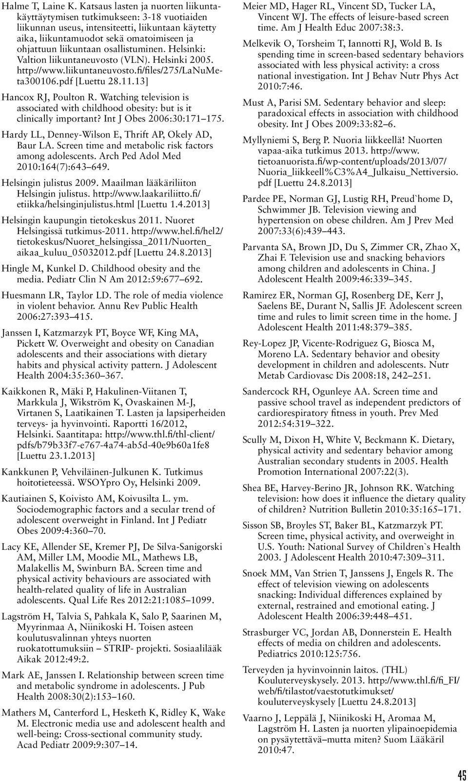 osallistuminen. Helsinki: Valtion liikuntaneuvosto (VLN). Helsinki 2005. http://www.liikuntaneuvosto.fi/files/275/lanumeta300106.pdf [Luettu 28.11.13] Hancox RJ, Poulton R.