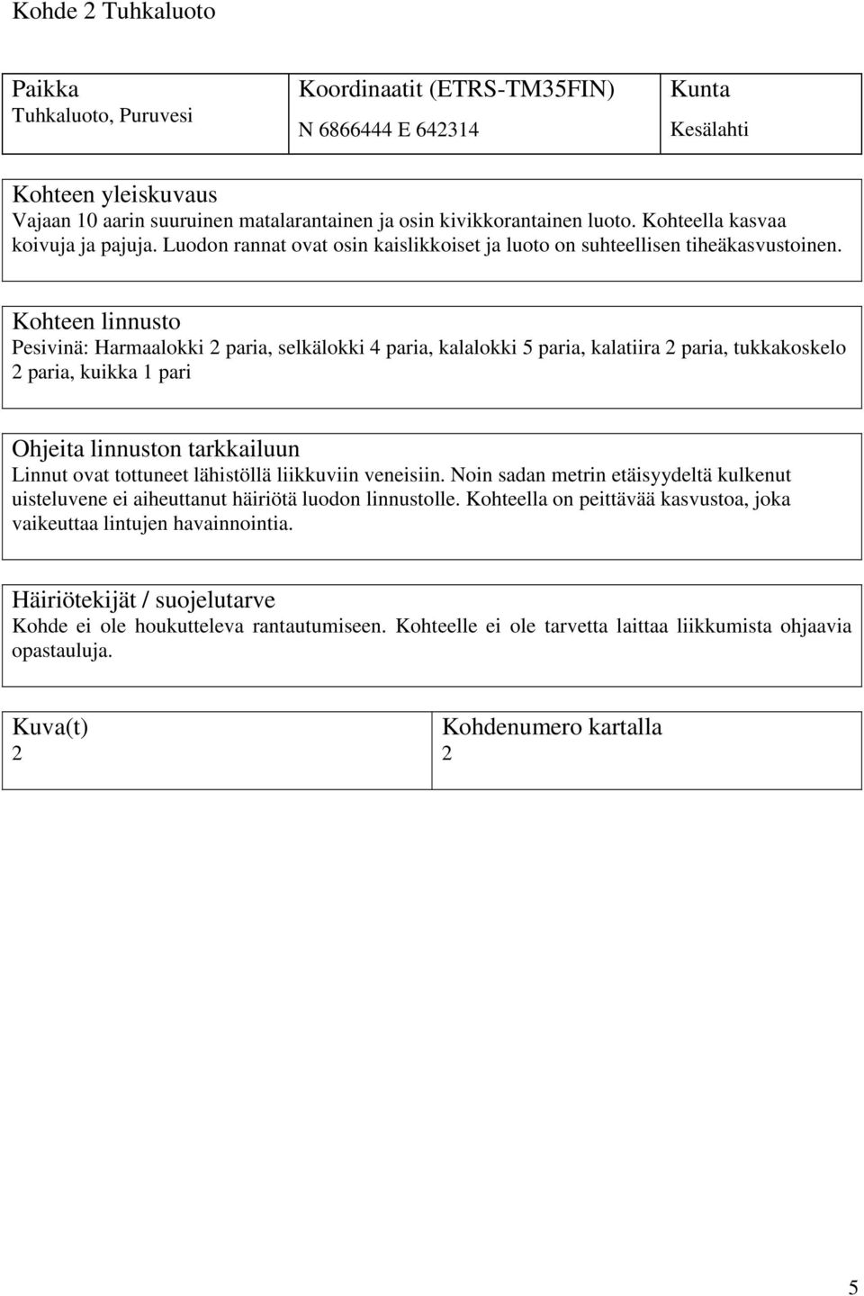 Kohteen linnusto Pesivinä: Harmaalokki 2 paria, selkälokki 4 paria, kalalokki 5 paria, kalatiira 2 paria, tukkakoskelo 2 paria, kuikka 1 pari Ohjeita linnuston tarkkailuun Linnut ovat tottuneet