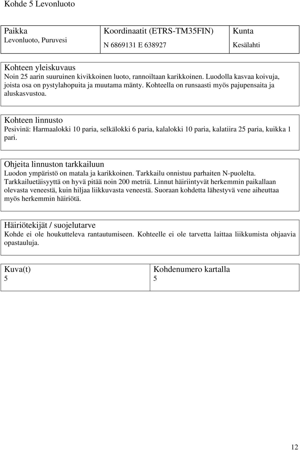 Kohteen linnusto Pesivinä: Harmaalokki 10 paria, selkälokki 6 paria, kalalokki 10 paria, kalatiira 25 paria, kuikka 1 pari. Ohjeita linnuston tarkkailuun Luodon ympäristö on matala ja karikkoinen.