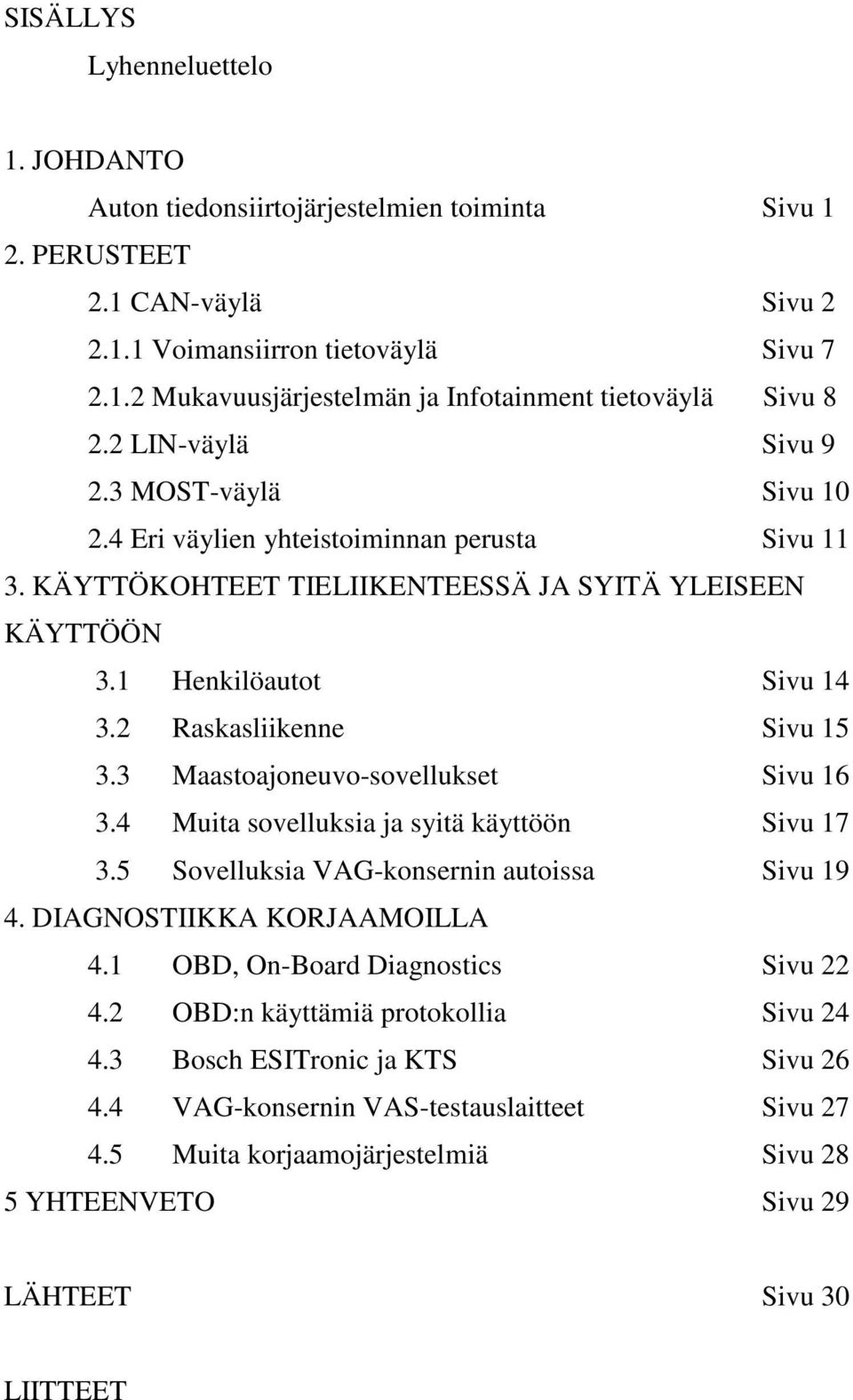 2 Raskasliikenne Sivu 15 3.3 Maastoajoneuvo-sovellukset Sivu 16 3.4 Muita sovelluksia ja syitä käyttöön Sivu 17 3.5 Sovelluksia VAG-konsernin autoissa Sivu 19 4. DIAGNOSTIIKKA KORJAAMOILLA 4.