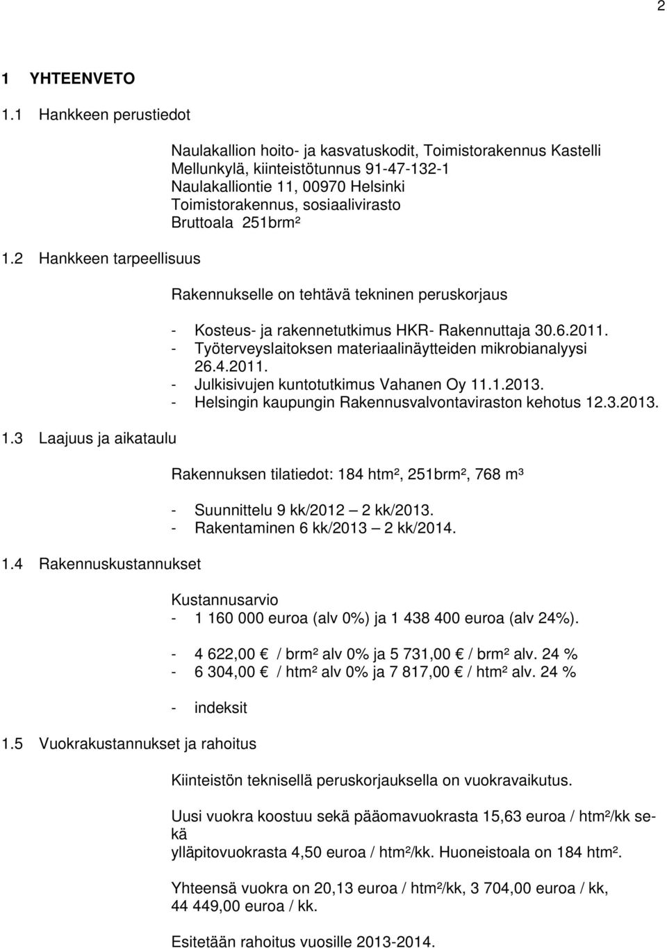 Bruttoala 251brm² Rakennukselle on tehtävä tekninen peruskorjaus - Kosteus- ja rakennetutkimus HKR- Rakennuttaja 30.6.2011. - Työterveyslaitoksen materiaalinäytteiden mikrobianalyysi 26.4.2011. - Julkisivujen kuntotutkimus Vahanen Oy 11.