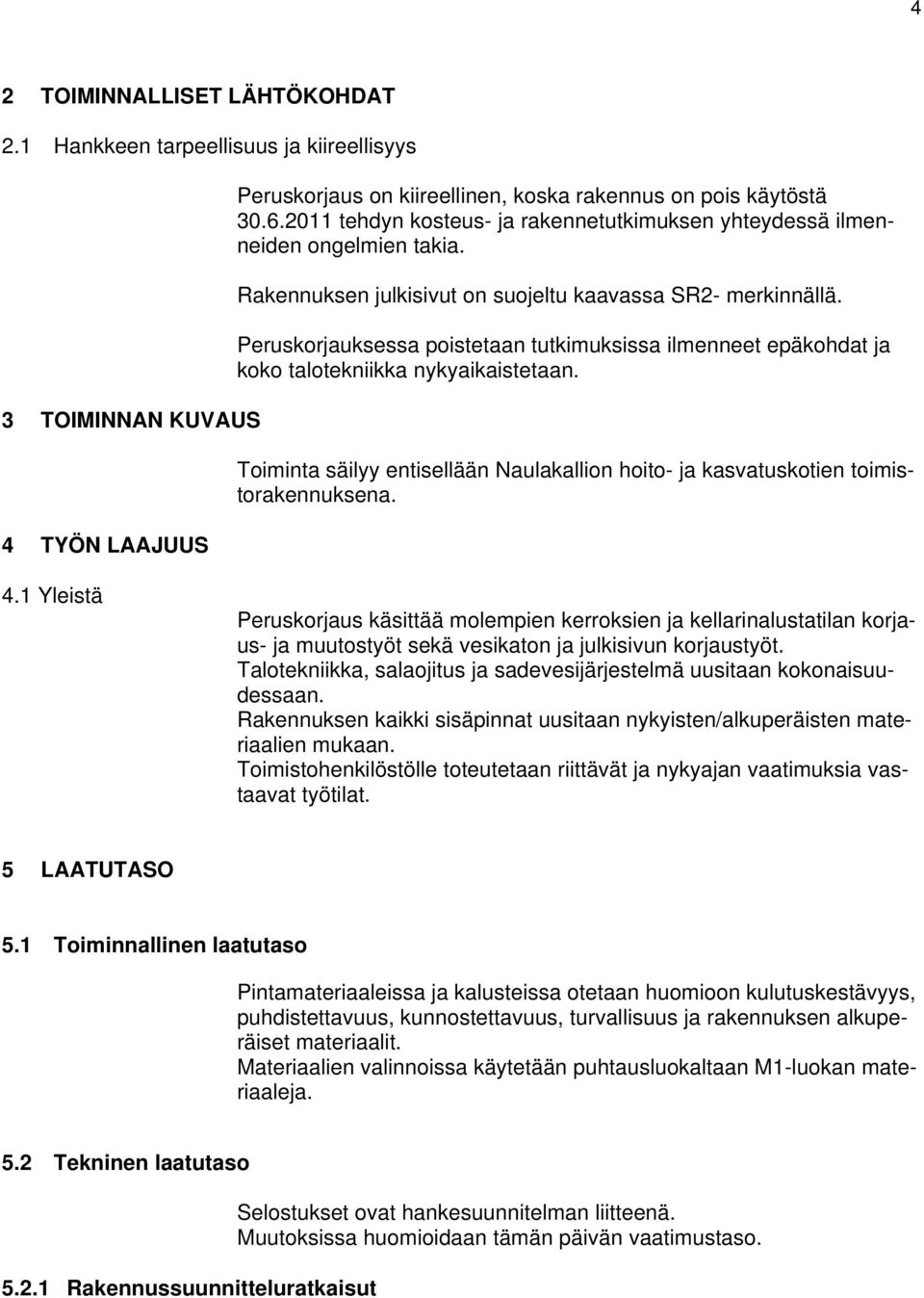 Peruskorjauksessa poistetaan tutkimuksissa ilmenneet epäkohdat ja koko talotekniikka nykyaikaistetaan. Toiminta säilyy entisellään Naulakallion hoito- ja kasvatuskotien toimistorakennuksena. 4.