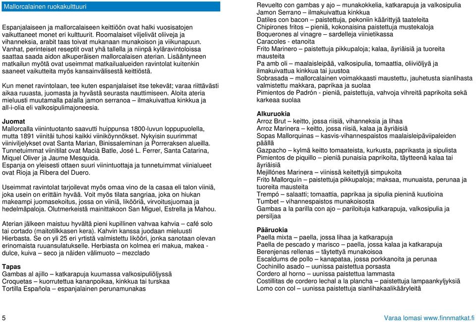 Vanhat, perinteiset reseptit ovat yhä tallella ja niinpä kyläravintoloissa saattaa saada aidon alkuperäisen mallorcalaisen aterian.
