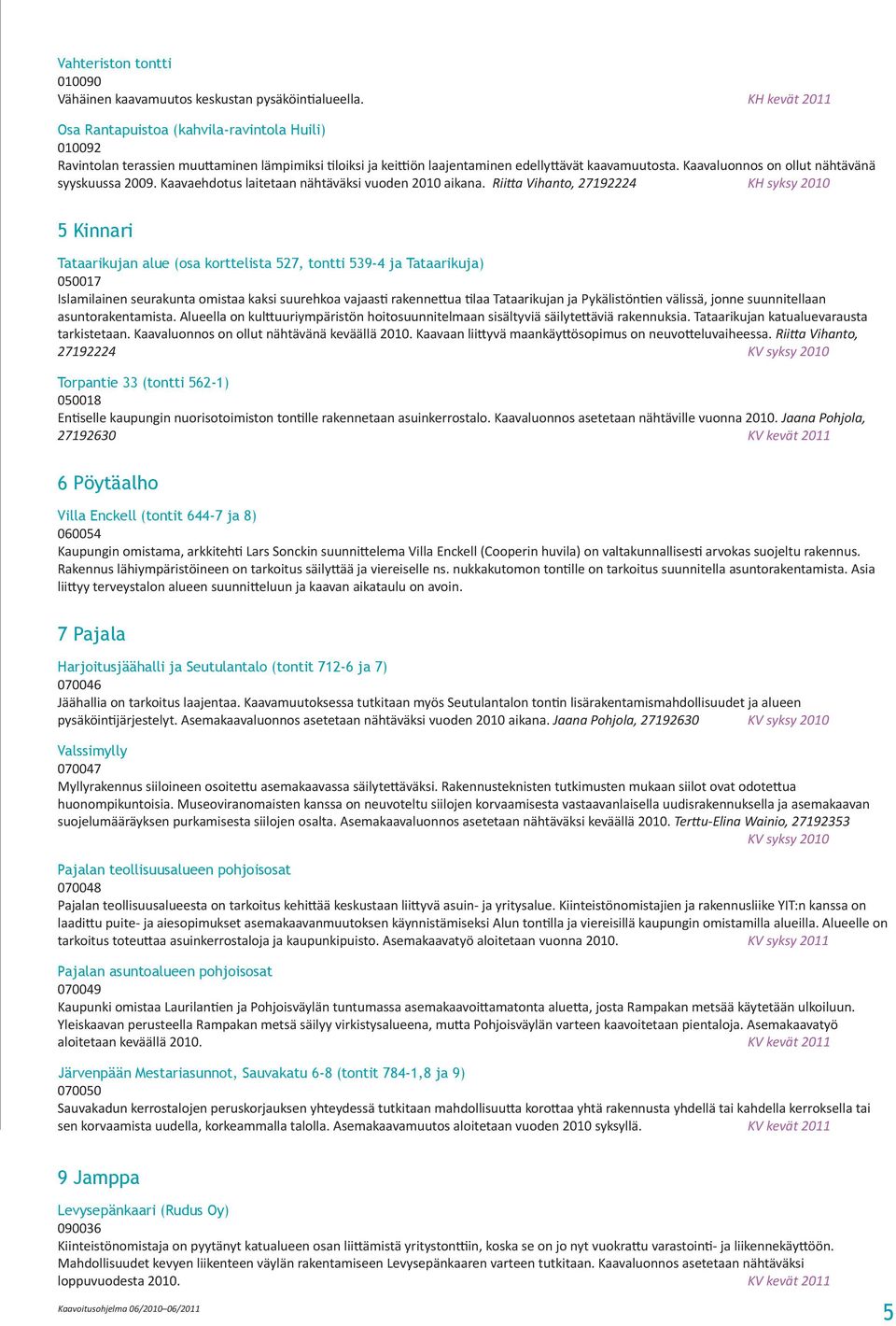 Kaavaluonnos on ollut nähtävänä syyskuussa 2009. Kaavaehdotus laitetaan nähtäväksi vuoden 2010 aikana.