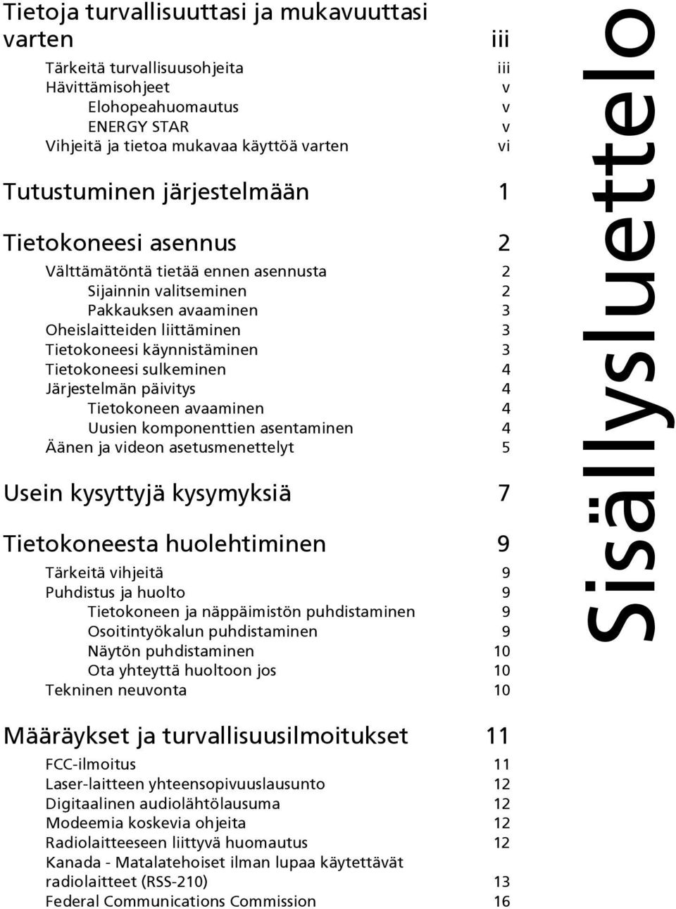 Järjestelmän päivitys 4 Tietokoneen avaaminen 4 Uusien komponenttien asentaminen 4 Äänen ja videon asetusmenettelyt 5 Usein kysyttyjä kysymyksiä 7 Tietokoneesta huolehtiminen 9 Tärkeitä vihjeitä 9