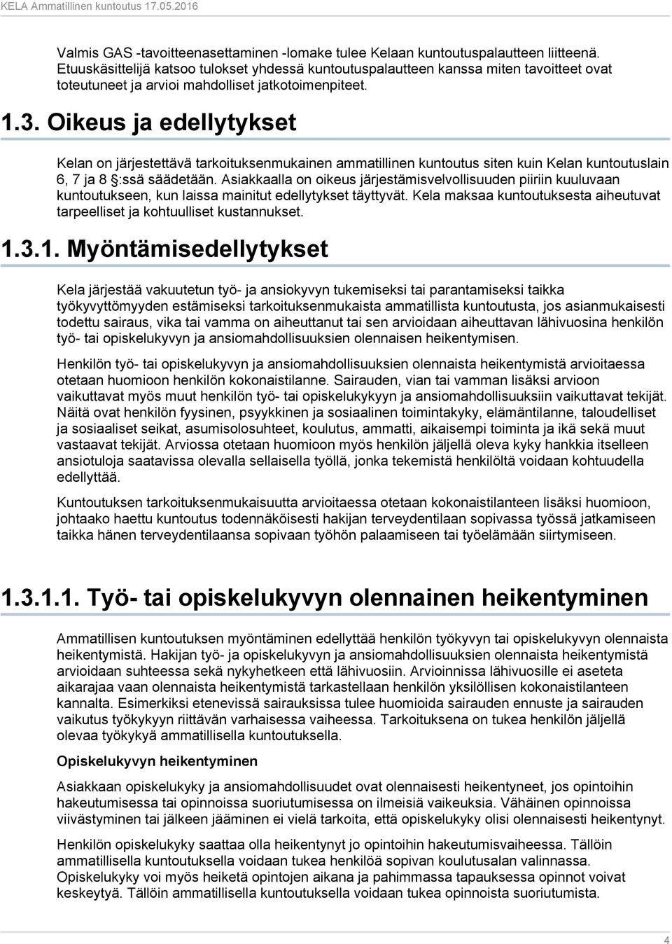 Oikeus ja edellytykset Kelan on järjestettävä tarkoituksenmukainen ammatillinen kuntoutus siten kuin Kelan kuntoutuslain 6, 7 ja 8 :ssä säädetään.