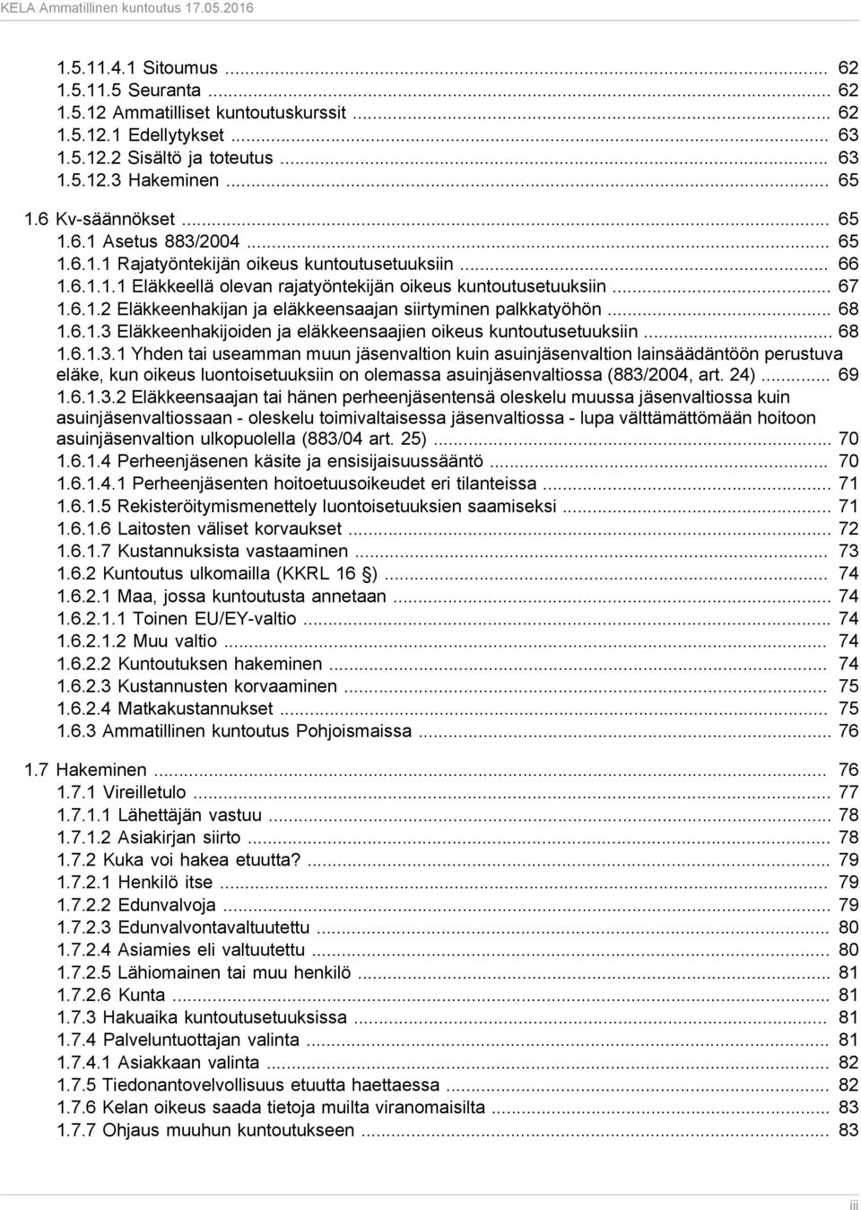 .. 68 1.6.1.3 Eläkkeenhakijoiden ja eläkkeensaajien oikeus kuntoutusetuuksiin... 68 1.6.1.3.1 Yhden tai useamman muun jäsenvaltion kuin asuinjäsenvaltion lainsäädäntöön perustuva eläke, kun oikeus luontoisetuuksiin on olemassa asuinjäsenvaltiossa (883/2004, art.