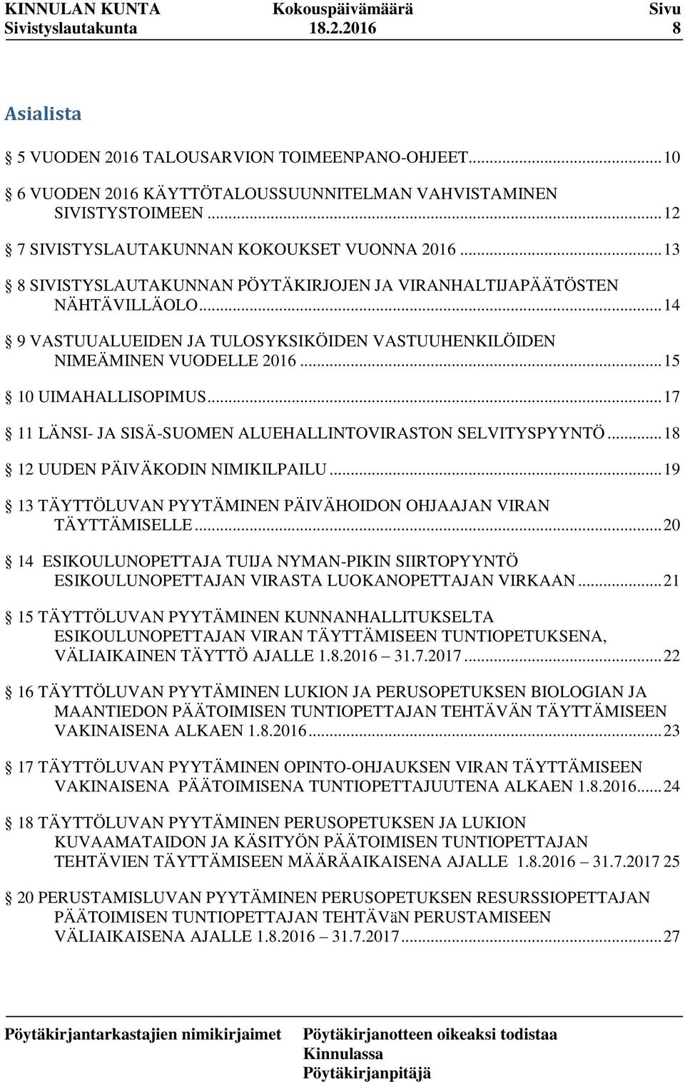 .. 17 11 LÄNSI- JA SISÄ-SUOMEN ALUEHALLINTOVIRASTON SELVITYSPYYNTÖ... 18 12 UUDEN PÄIVÄKODIN NIMIKILPAILU... 19 13 TÄYTTÖLUVAN PYYTÄMINEN PÄIVÄHOIDON OHJAAJAN VIRAN TÄYTTÄMISELLE.