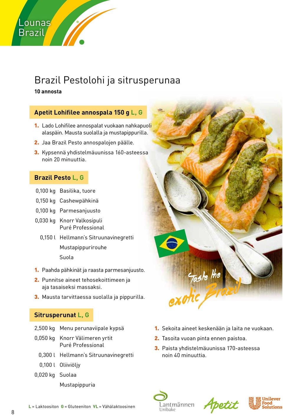 Brazil Pesto L, G 0,100 kg Basilika, tuore 0,150 kg Cashewpähkinä 0,100 kg Parmesanjuusto 0,030 kg Knorr Valkosipuli Puré Professional 0,150 l Hellmann s Sitruunavinegretti Mustapippurirouhe Suola 1.