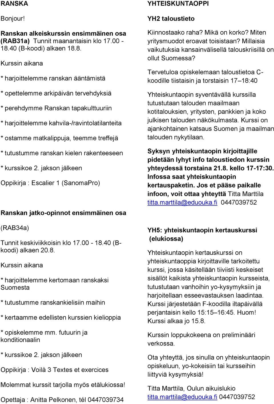 8. Kurssin aikana * harjoittelemme ranskan ääntämistä * opettelemme arkipäivän tervehdyksiä * perehdymme Ranskan tapakulttuuriin * harjoittelemme kahvila-/ravintolatilanteita * ostamme matkalippuja,