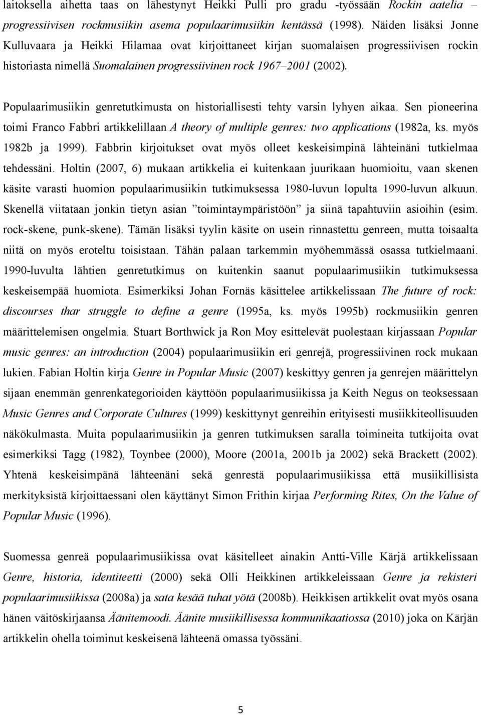 Populaarimusiikin genretutkimusta on historiallisesti tehty varsin lyhyen aikaa. Sen pioneerina toimi Franco Fabbri artikkelillaan A theory of multiple genres: two applications (1982a, ks.