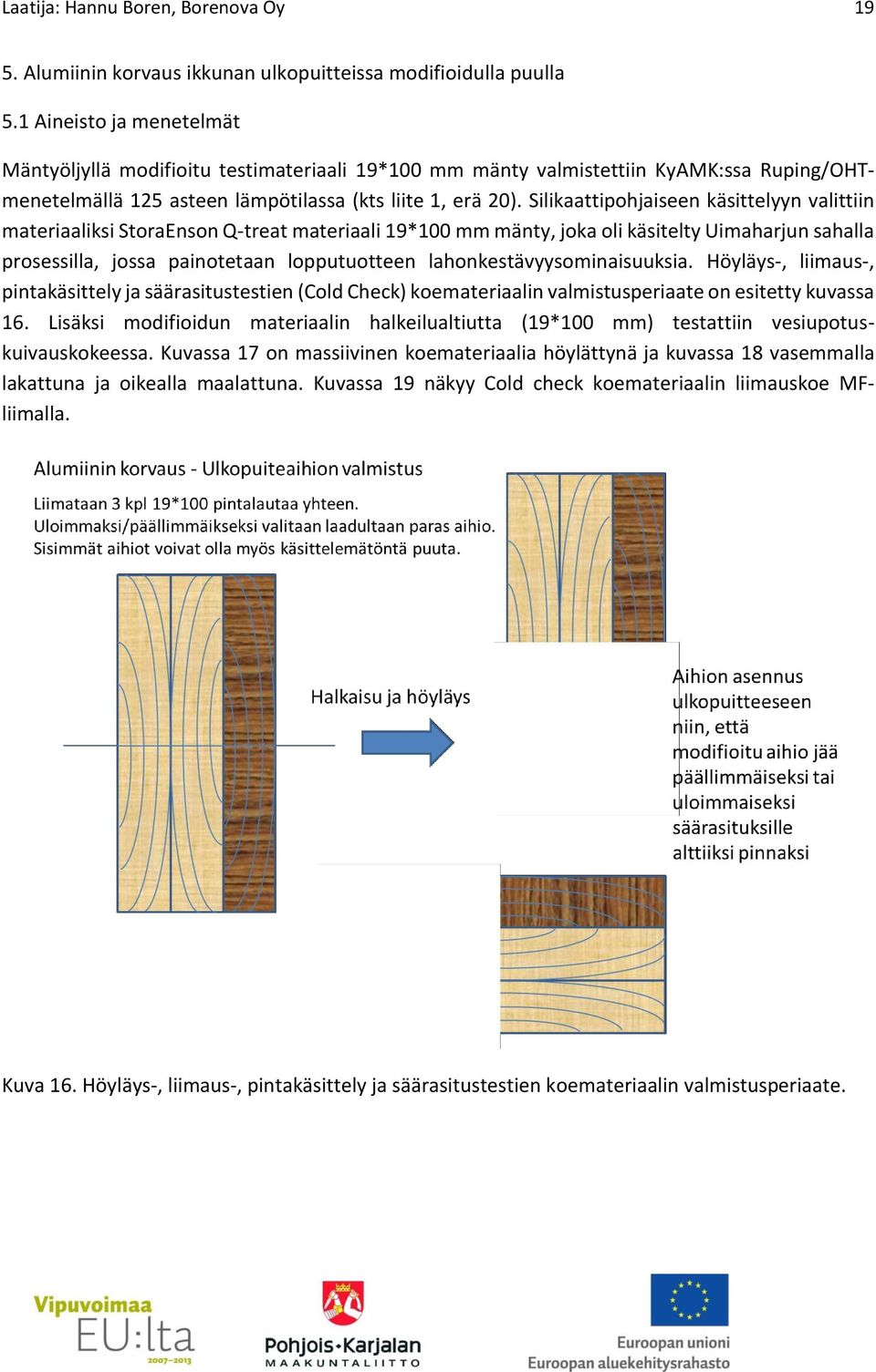 Silikaattipohjaiseen käsittelyyn valittiin materiaaliksi StoraEnson Q-treat materiaali 19*100 mm mänty, joka oli käsitelty Uimaharjun sahalla prosessilla, jossa painotetaan lopputuotteen