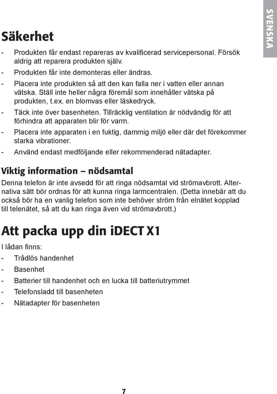 - Täck inte över basenheten. Tillräcklig ventilation är nödvändig för att förhindra att apparaten blir för varm.