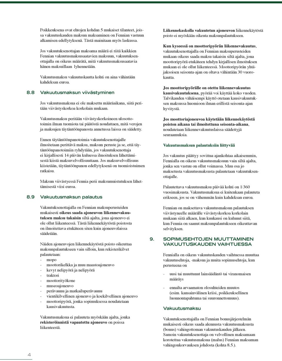 Vakuutusmaksu vakuutuskautta kohti on aina vähintään kahdeksan euroa. 8.8 Vakuutusmaksun viivästyminen Jos vakuutusmaksua ei ole maksettu määräaikana, siitä peritään viivästyskorkoa korkolain mukaan.