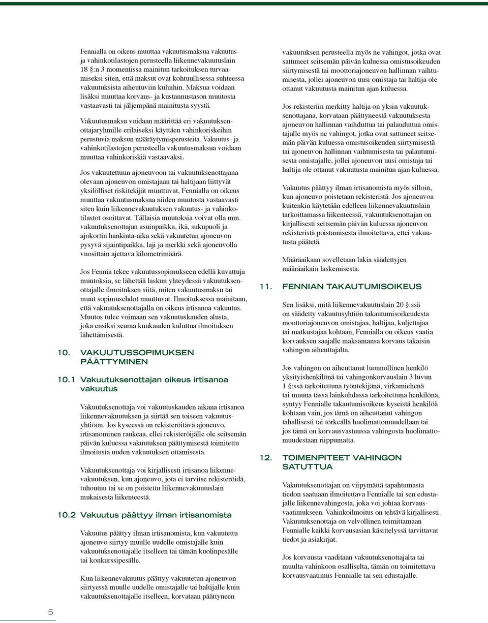 Vakuutusmaksu voidaan määrittää eri vakuutuksenottajaryhmille erilaiseksi käyttäen vahinkoriskeihin perustuvia maksun määräytymisperusteita.