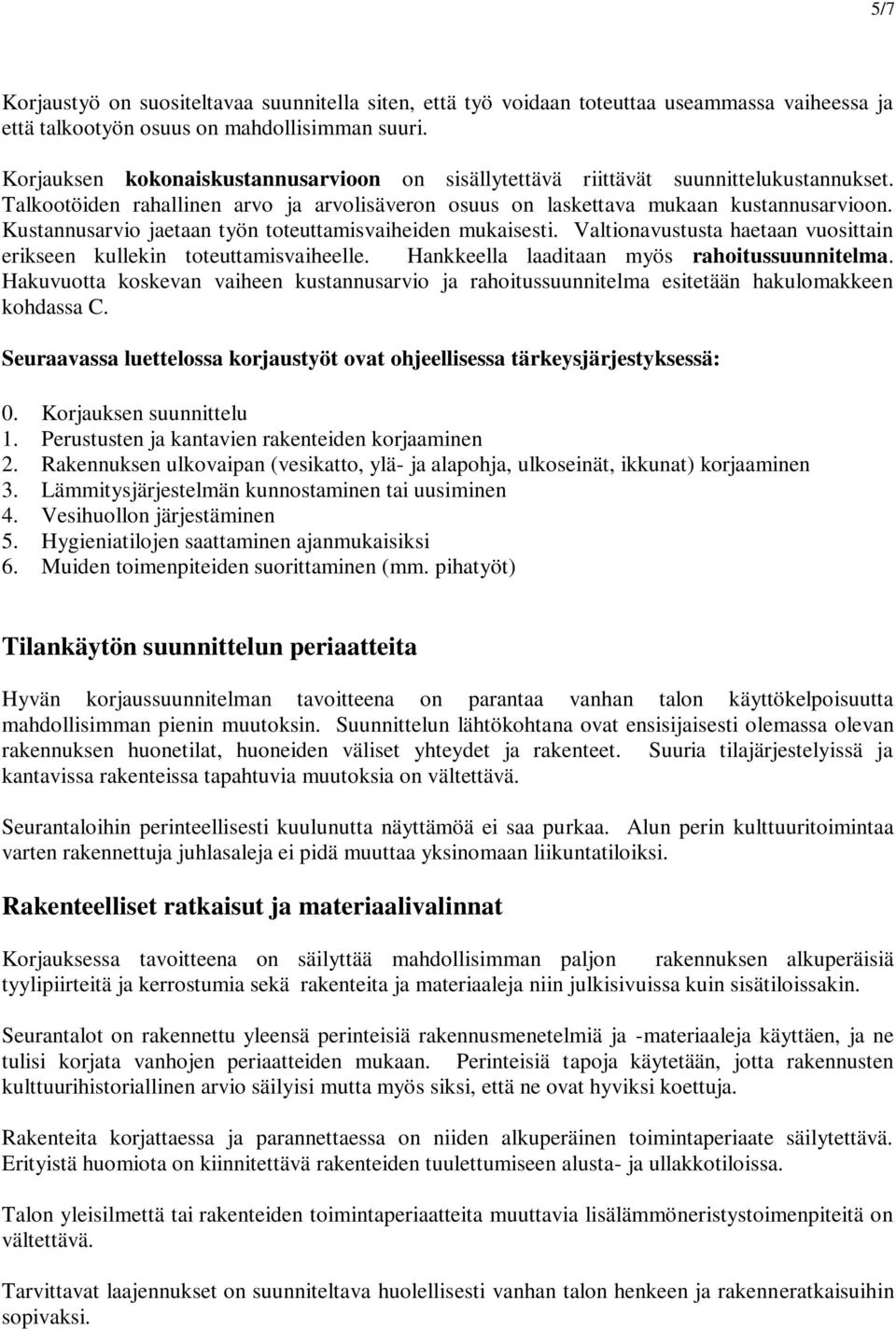 Kustannusarvio jaetaan työn toteuttamisvaiheiden mukaisesti. Valtionavustusta haetaan vuosittain erikseen kullekin toteuttamisvaiheelle. Hankkeella laaditaan myös rahoitussuunnitelma.