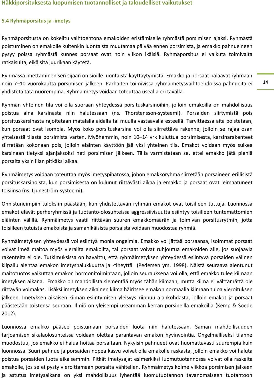 Ryhmäporsitus ei vaikuta toimivalta ratkaisulta, eikä sitä juurikaan käytetä. Ryhmässä imettäminen sen sijaan on sioille luontaista käyttäytymistä.