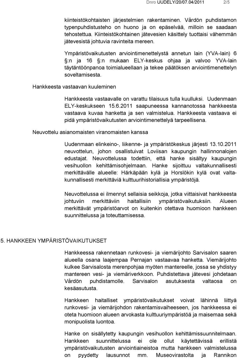 Ympäristövaikutusten arviointimenettelystä annetun lain (YVA-lain) 6 :n ja 16 :n mukaan ELY-keskus ohjaa ja valvoo YVA-lain täytäntöönpanoa toimialueellaan ja tekee päätöksen arviointimenettelyn